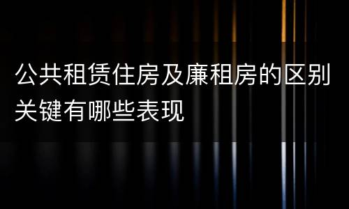 公共租赁住房及廉租房的区别关键有哪些表现