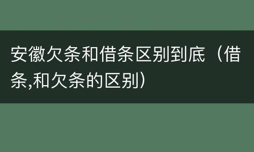 安徽欠条和借条区别到底（借条,和欠条的区别）