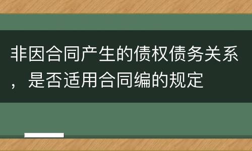 非因合同产生的债权债务关系，是否适用合同编的规定