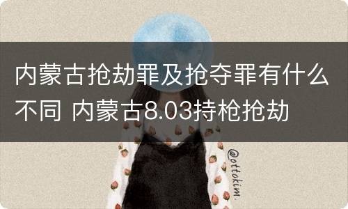 内蒙古抢劫罪及抢夺罪有什么不同 内蒙古8.03持枪抢劫