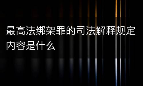 最高法绑架罪的司法解释规定内容是什么