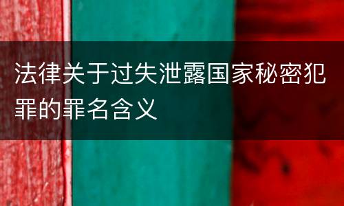 法律关于过失泄露国家秘密犯罪的罪名含义