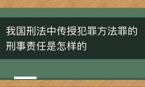 我国刑法中传授犯罪方法罪的刑事责任是怎样的