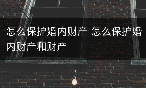 怎么保护婚内财产 怎么保护婚内财产和财产
