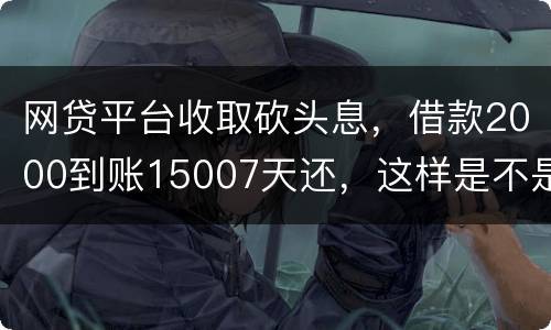 网贷平台收取砍头息，借款2000到账15007天还，这样是不是超过国家规定利息