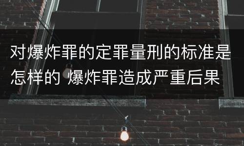 对爆炸罪的定罪量刑的标准是怎样的 爆炸罪造成严重后果