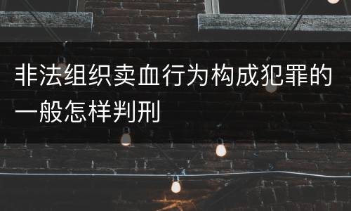 非法组织卖血行为构成犯罪的一般怎样判刑