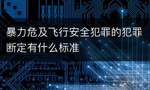 暴力危及飞行安全犯罪的犯罪断定有什么标准