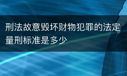 刑法故意毁坏财物犯罪的法定量刑标准是多少