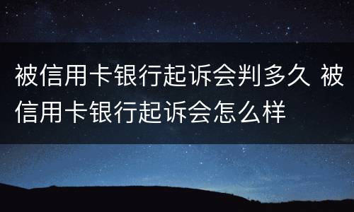被信用卡银行起诉会判多久 被信用卡银行起诉会怎么样