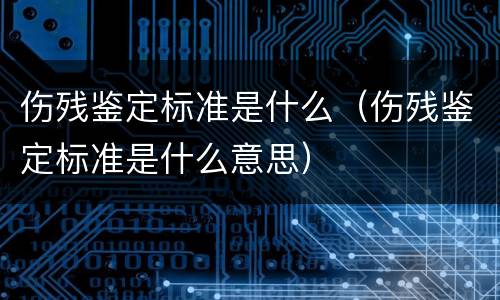 伤残鉴定标准是什么（伤残鉴定标准是什么意思）
