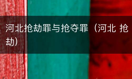 河北抢劫罪与抢夺罪（河北 抢劫）
