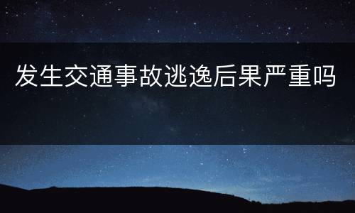 发生交通事故逃逸后果严重吗