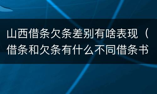 山西借条欠条差别有啥表现（借条和欠条有什么不同借条书写）