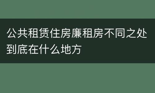 公共租赁住房廉租房不同之处到底在什么地方