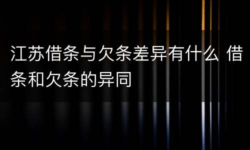 江苏借条与欠条差异有什么 借条和欠条的异同
