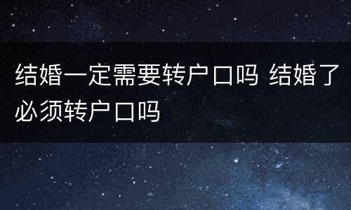 结婚一定需要转户口吗 结婚了必须转户口吗