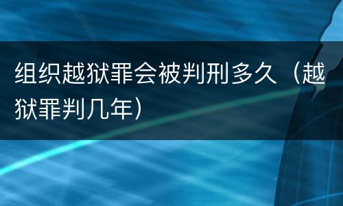 组织越狱罪会被判刑多久（越狱罪判几年）