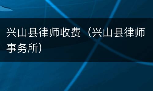 兴山县律师收费（兴山县律师事务所）