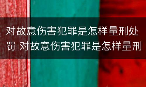 对故意伤害犯罪是怎样量刑处罚 对故意伤害犯罪是怎样量刑处罚的