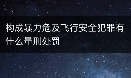 构成暴力危及飞行安全犯罪有什么量刑处罚