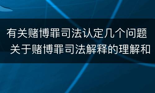 有关赌博罪司法认定几个问题 关于赌博罪司法解释的理解和适用