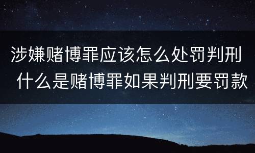 涉嫌赌博罪应该怎么处罚判刑 什么是赌博罪如果判刑要罚款多少?