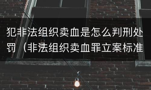 犯非法组织卖血是怎么判刑处罚（非法组织卖血罪立案标准）