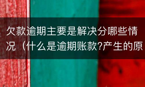 欠款逾期主要是解决分哪些情况（什么是逾期账款?产生的原因有哪些?）