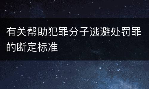 有关帮助犯罪分子逃避处罚罪的断定标准