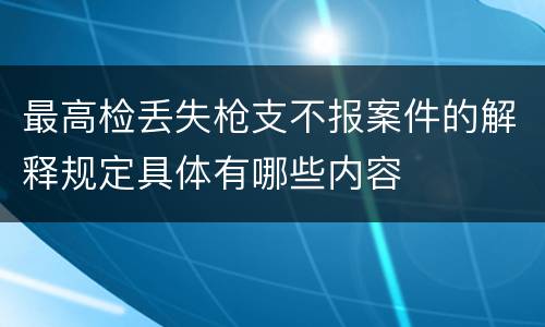 最高检丢失枪支不报案件的解释规定具体有哪些内容