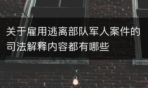 关于雇用逃离部队军人案件的司法解释内容都有哪些