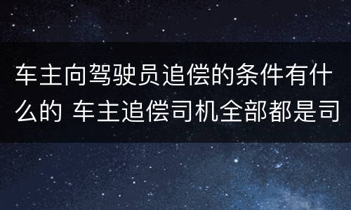 车主向驾驶员追偿的条件有什么的 车主追偿司机全部都是司机承担吗