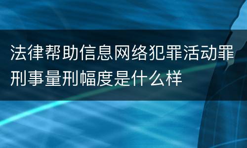 法律帮助信息网络犯罪活动罪刑事量刑幅度是什么样