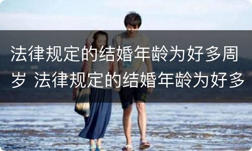 法律规定的结婚年龄为好多周岁 法律规定的结婚年龄为好多周岁以上