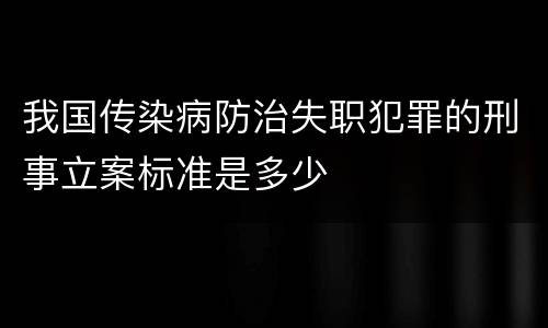 我国传染病防治失职犯罪的刑事立案标准是多少