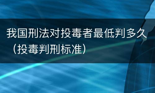 我国刑法对投毒者最低判多久（投毒判刑标准）