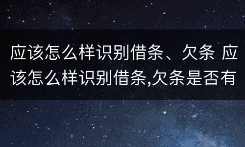 应该怎么样识别借条、欠条 应该怎么样识别借条,欠条是否有效