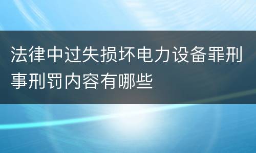 法律中过失损坏电力设备罪刑事刑罚内容有哪些