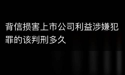背信损害上市公司利益涉嫌犯罪的该判刑多久
