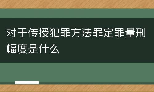 对于传授犯罪方法罪定罪量刑幅度是什么