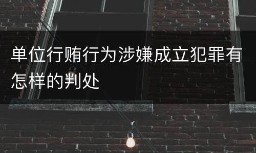 单位行贿行为涉嫌成立犯罪有怎样的判处