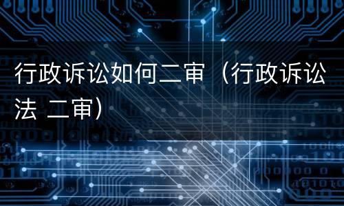 行政诉讼如何二审（行政诉讼法 二审）