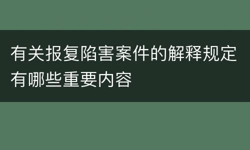 有关报复陷害案件的解释规定有哪些重要内容