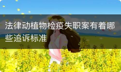 法律动植物检疫失职案有着哪些追诉标准