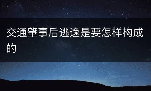 交通肇事后逃逸是要怎样构成的
