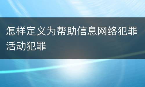 怎样定义为帮助信息网络犯罪活动犯罪