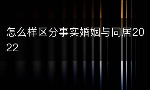 怎么样区分事实婚姻与同居2022