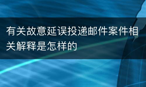 有关故意延误投递邮件案件相关解释是怎样的