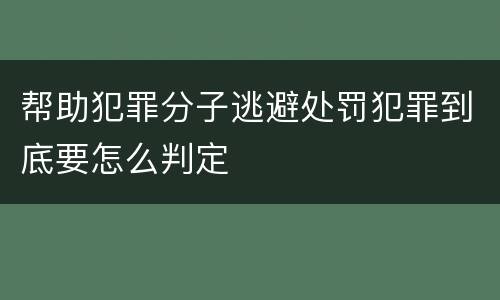 帮助犯罪分子逃避处罚犯罪到底要怎么判定